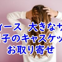 大きなサイズのキャスケットのお取り寄せ