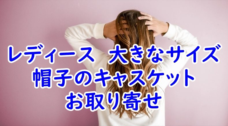 大きなサイズのキャスケットのお取り寄せ