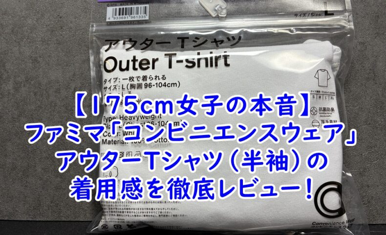 【175cm女子の本音】ファミマ「コンビニエンスウェア」アウターTシャツ（半袖）の着用感を徹底レビュー！高身長が選ぶべきサイズは？