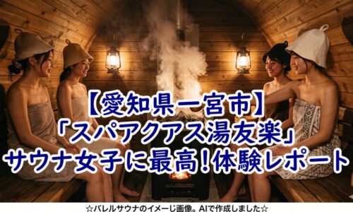 【愛知県一宮市】リニューアルした「スパアクアス湯友楽」がサウナ女子に最高すぎた！体験レポート