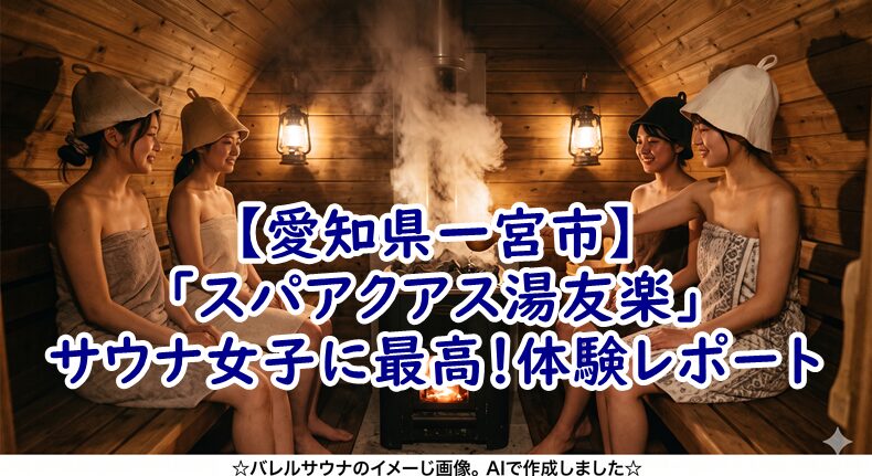 【愛知県一宮市】リニューアルした「スパアクアス湯友楽」がサウナ女子に最高すぎた！体験レポート