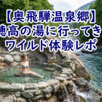 【奥飛騨温泉郷】新穂高の湯に行ってきた!大自然の開放感と、まさかのアブ&電波なしのワイルド体験レポ